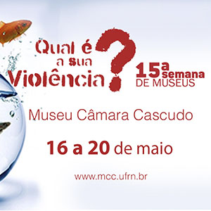 QUAL É A SUA VIOLÊNCIA? 15ª Semana de Museus acontece entre 16 e 20 de maio QUAL É A SUA VIOLÊNCIA? 15ª Semana de Museus acontece entre 16 e 20 de maio