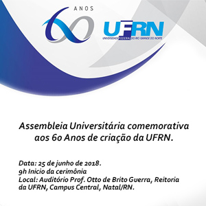 Assembleia Universitária comemorativa aos 60 Anos de criação da UFRN. Data: 25 de junho de 2018. 8h30 Início da cerimônia Local: Auditório Prof. Otto de Brito Guerra, Reitoria da UFRN, Campus Central, Natal/RN.