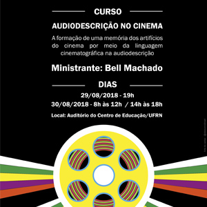 Curso Audiodescrição no Cinema – a formação de uma memória dos artifícios do cinema por meio da linguagem cinematográfica na audiodescrição. Ministrante: Bell Machado. Dias: 29/08/2018 – 19h e 30/08/2018 – 8h às 12h e 14h às 18h. Local: Auditório do Centro de Educação.